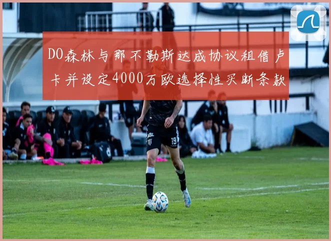 DO森林与那不勒斯达成协议租借卢卡并设定4000万欧选择性买断条款