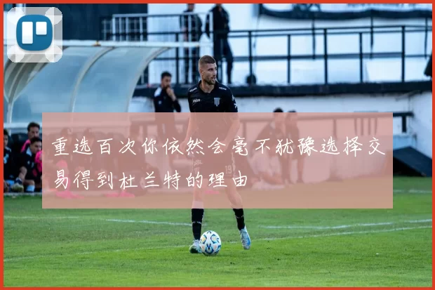 重选百次你依然会毫不犹豫选择交易得到杜兰特的理由