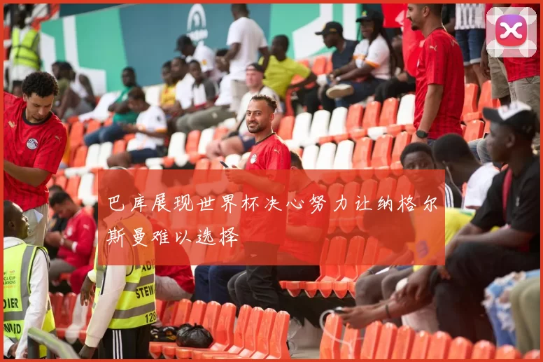 巴库展现世界杯决心努力让纳格尔斯曼难以选择