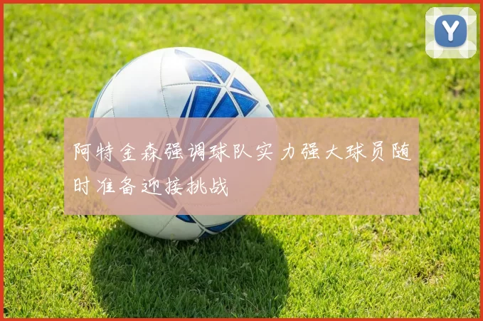 阿特金森强调球队实力强大球员随时准备迎接挑战