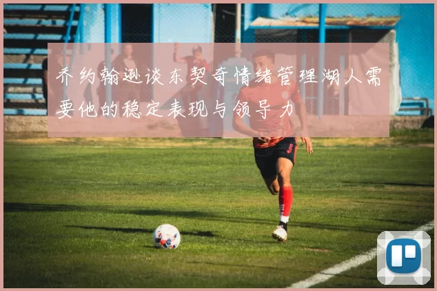 乔约翰逊谈东契奇情绪管理湖人需要他的稳定表现与领导力