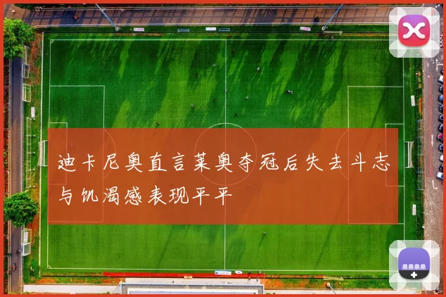 迪卡尼奥直言莱奥夺冠后失去斗志与饥渴感表现平平