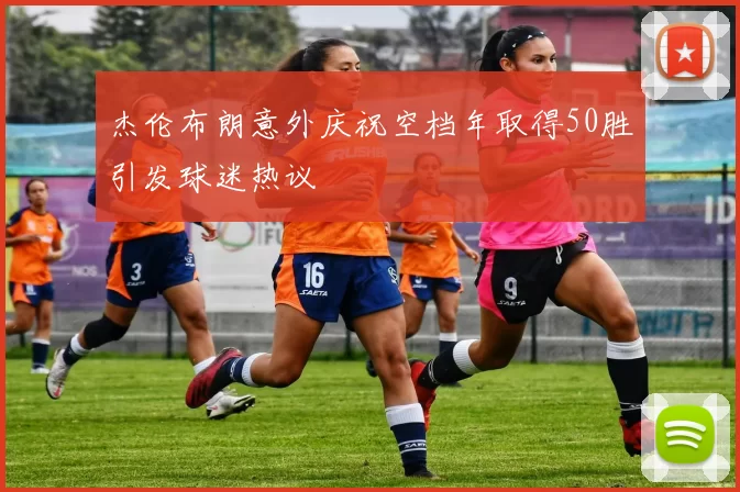 杰伦布朗意外庆祝空档年取得50胜引发球迷热议