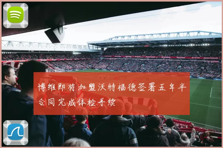 博维即将加盟沃特福德签署五年半合同完成体检手续